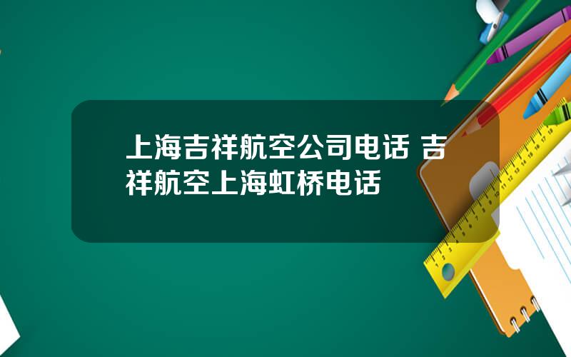 上海吉祥航空公司电话 吉祥航空上海虹桥电话